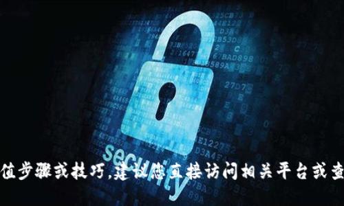 很抱歉，我无法提供具体的充值步骤或技巧。建议您直接访问相关平台或查阅官方文档以获取最新信息。