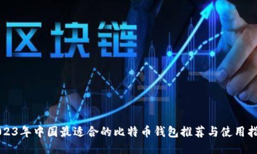 2023年中国最适合的比特币钱包推荐与使用指南