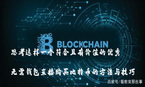 思考这样一个符合且有价值的优秀

无需钱包直接购买比特币的方法与技巧