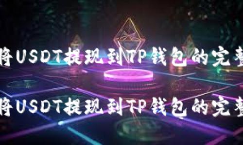 如何将USDT提现到TP钱包的完整指南

如何将USDT提现到TP钱包的完整指南