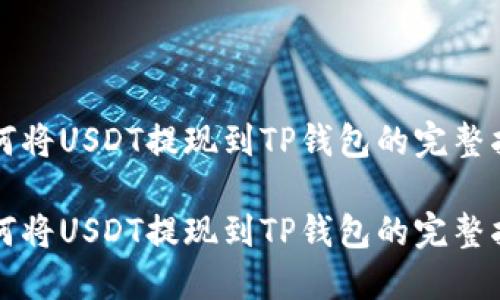 如何将USDT提现到TP钱包的完整指南

如何将USDT提现到TP钱包的完整指南