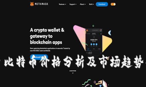 今日比特币价格分析及市场趋势解读