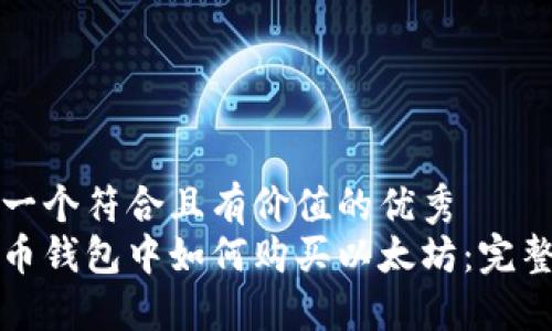 思考一个符合且有价值的优秀  
在火币钱包中如何购买以太坊：完整指南