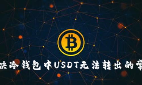 如何解决冷钱包中USDT无法转出的常见问题