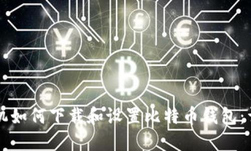 华为手机如何下载和设置比特币钱包：详细指南