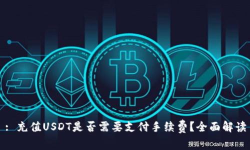 : 充值USDT是否需要支付手续费？全面解读