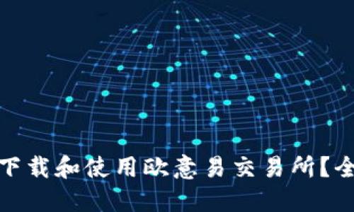 : 如何下载和使用欧意易交易所？全面指南
