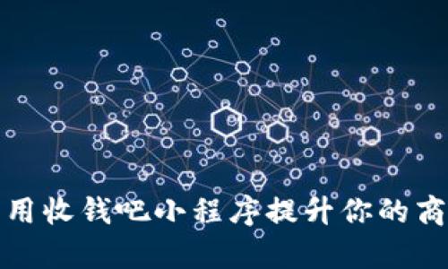 如何利用收钱吧小程序提升你的商业效率