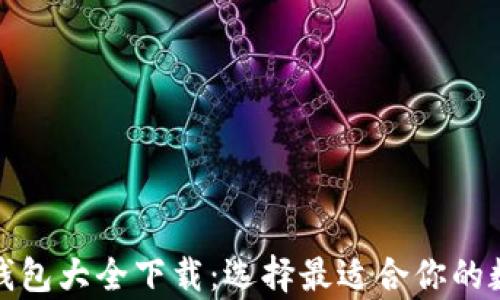 
全面解读比特币钱包大全下载：选择最适合你的数字资产存储方案