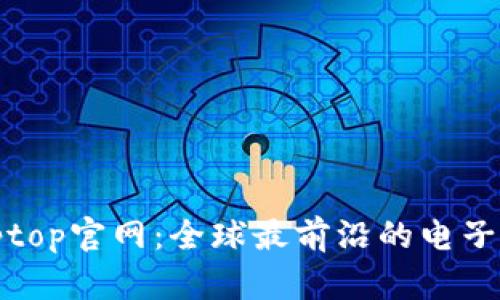 : 探秘Toptoptop官网：全球最前沿的电子商务平台分析