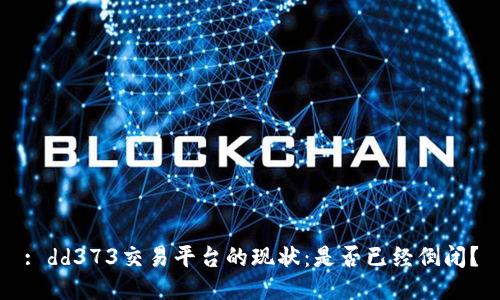 : dd373交易平台的现状：是否已经倒闭？