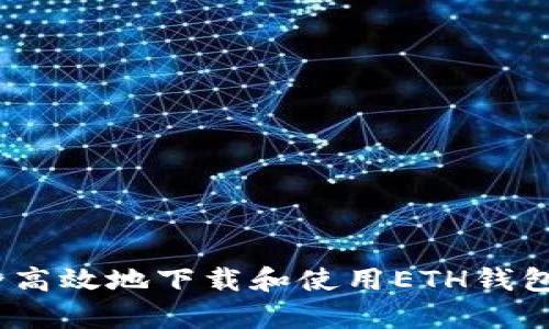 如何安全高效地下载和使用ETH钱包App指南