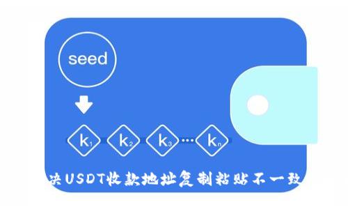 如何解决USDT收款地址复制粘贴不一致的问题