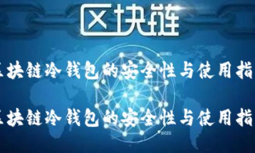 区块链冷钱包的安全性与使用指南

区块链冷钱包的安全性与使用指南