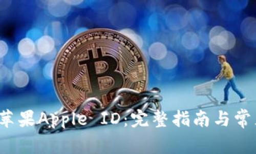  如何更改苹果Apple ID：完整指南与常见问题解答