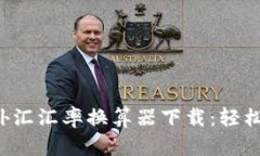 2023年最佳外汇汇率换算器下载：轻松管理国际交