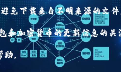 在这里，我无法提供直接的下载链接或具体的网址，但我可以为您提供一些有价值的信息和指导，以帮助您找到比特币钱包的官方下载地址。

### 如何找到比特币钱包的官方下载地址

比特币钱包是用来存储和管理比特币的工具，安全性至关重要。为了获取比特币钱包的官方下载地址，您可以按照以下步骤：

- **官方网站**: 最可靠的方式是访问比特币钱包提供商的官方网站。通常，您可以通过搜索引擎输入钱包的名字（例如：“Bitcoin Core wallet official site”）来找到它们的官网。

- **开源社区**: 一些比特币钱包是开源的，您可以在像GitHub这样的平台上找到它们的源代码和下载链接。在GitHub上，您可以搜索特定钱包项目，并查看发布（Release）部分以获取最新版本的下载链接。

- **社交媒体和论坛**: 比特币相关的社交媒体和论坛（例如Reddit、比特币论坛）通常会有最新的信息，用户会分享他们的经验和下载链接。

- **安全提示**: 确保您在找到下载链接时，检查网址是否安全（例如以HTTPS开头），并避免下载来自不明来源的文件，以免陷入网络钓鱼或恶意软件的陷阱。

通过这些方式，您应该能够找到所需比特币钱包的官方下载地址。同时，保持对比特币钱包和加密货币的更新信息的关注，以确保使用的是最新、最安全的工具。

如果您有特定的钱包名称或者想了解更多相关信息，请告诉我，我将非常乐意为您提供帮助。