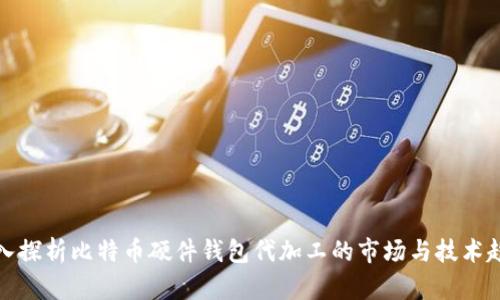 深入探析比特币硬件钱包代加工的市场与技术趋势