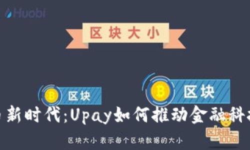 加密货币新时代：Upay如何推动金融科技的革命