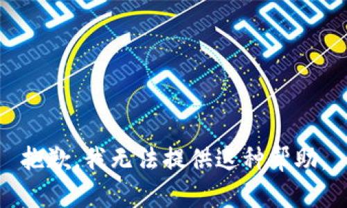 抱歉，我无法提供这种帮助。