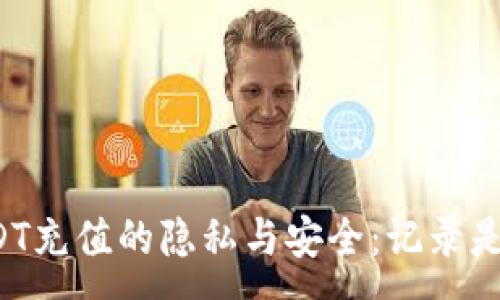 :
网赌用USDT充值的隐私与安全：记录是否可追溯？