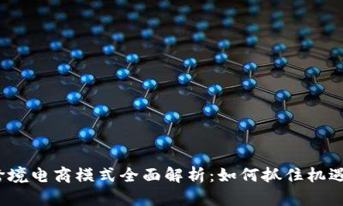 9610跨境电商模式全面解析：如何抓住机遇与挑战