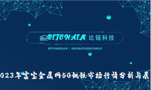 2023年富宝金属网50钒铁市场行情分析与展望