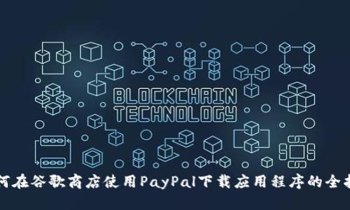 如何在谷歌商店使用PayPal下载应用程序的全指南