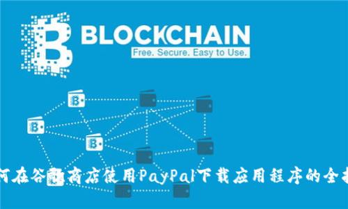 如何在谷歌商店使用PayPal下载应用程序的全指南