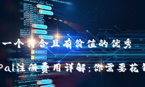 思考一个符合且有价值的优秀

PayPal注册费用详解：你需要花钱吗？