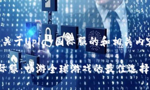 这是一个关于Uplay国际服的和相关内容的示例：

Uplay国际服：畅游全球游戏的最佳选择