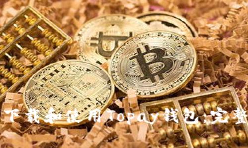如何下载和使用Topay钱包：完整指南