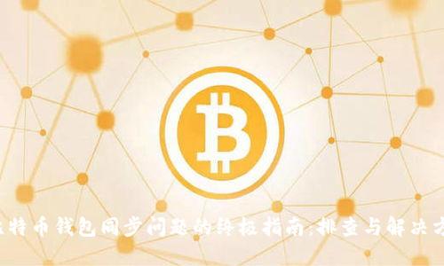  比特币钱包同步问题的终极指南：排查与解决方法