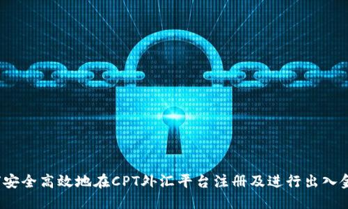  如何安全高效地在CPT外汇平台注册及进行出入金操作