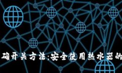 热水器正确开关方法：安全使用热水器的全面指