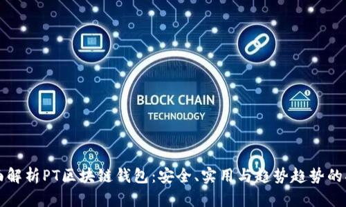 全面解析PT区块链钱包：安全、实用与趋势趋势的指南