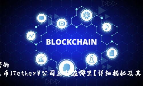 思考的  
泰达币（Tether）公司总部在哪里？详细揭秘及其背景