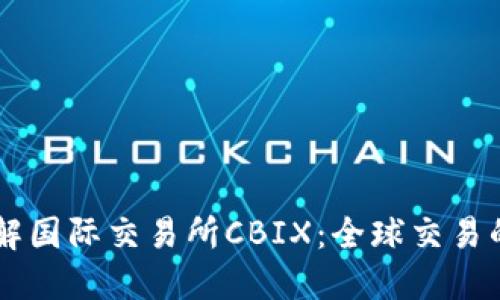 深入了解国际交易所CBIX：全球交易的新平台